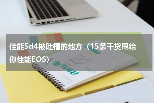 佳能5d4被吐槽的地方（15条干货甩给你佳能EOS）