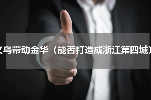 义乌带动金华（能否打造成浙江第四城）