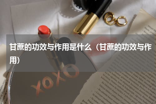 甘蔗的功效与作用是什么（甘蔗的功效与作用）