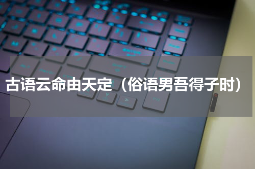 古语云命由天定（俗语男吾得子时）