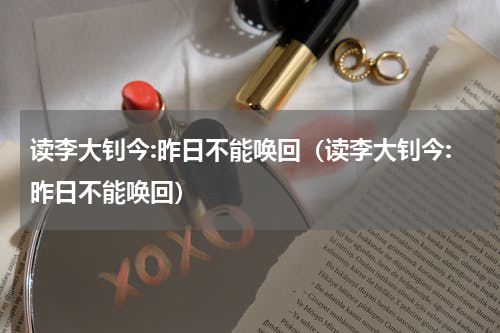 读李大钊今:昨日不能唤回（读李大钊今:昨日不能唤回）