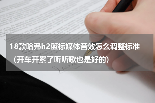 18款哈弗h2篮标媒体音效怎么调整标准（开车开累了听听歌也是好的）
