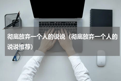 彻底放弃一个人的说说（彻底放弃一个人的说说推荐）