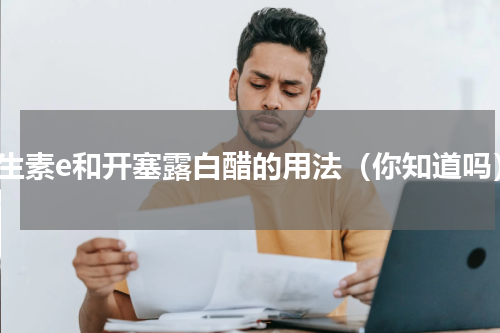 维生素e和开塞露白醋的用法（你知道吗）