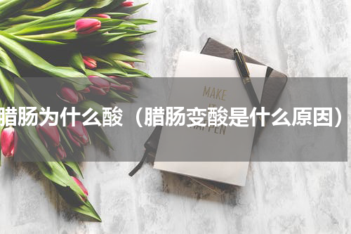 腊肠为什么酸（腊肠变酸是什么原因）