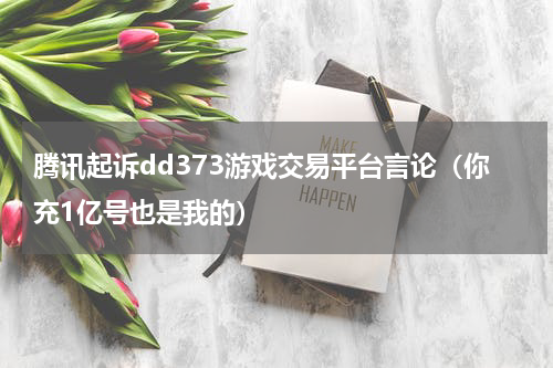 腾讯起诉dd373游戏交易平台言论（你充1亿号也是我的）