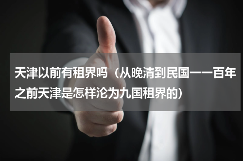 天津以前有租界吗（从晚清到民国一一百年之前天津是怎样沦为九国租界的）