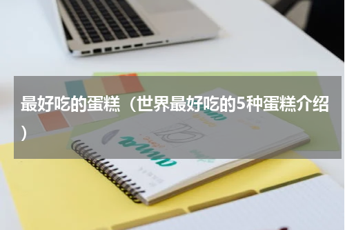 最好吃的蛋糕（世界最好吃的5种蛋糕介绍）
