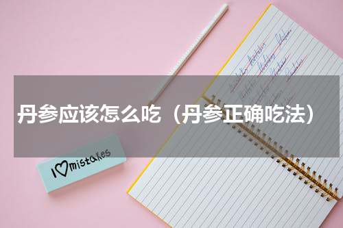 丹参应该怎么吃（丹参正确吃法）