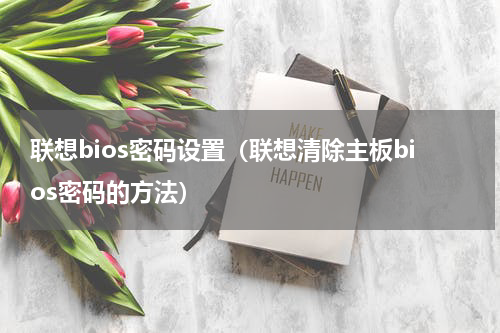 联想bios密码设置（联想清除主板bios密码的方法）