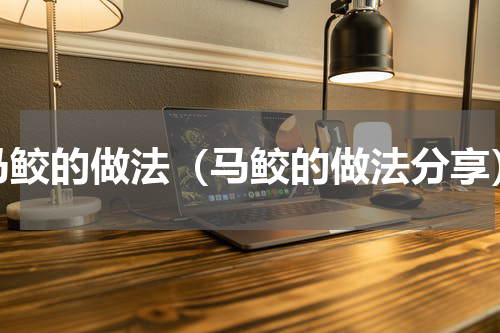 马鲛的做法（马鲛的做法分享）