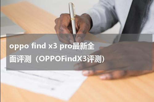 oppo find x3 pro最新全面评测（OPPOFindX3评测）