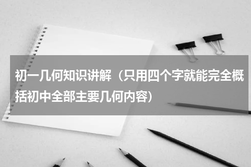初一几何知识讲解（只用四个字就能完全概括初中全部主要几何内容）