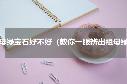 祖母绿宝石好不好（教你一眼辨出祖母绿）