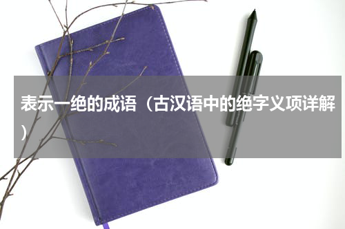 表示一绝的成语（古汉语中的绝字义项详解）