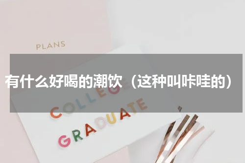 有什么好喝的潮饮（这种叫咔哇的）