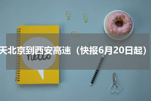 明天北京到西安高速（快报6月20日起）