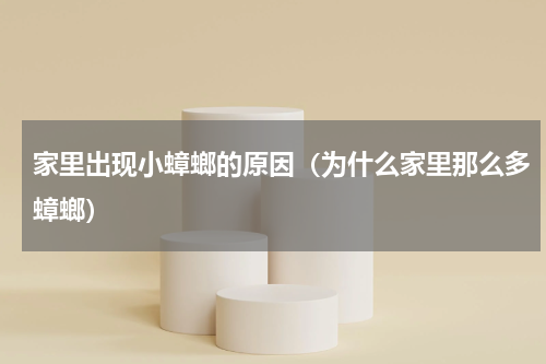 家里出现小蟑螂的原因（为什么家里那么多蟑螂）