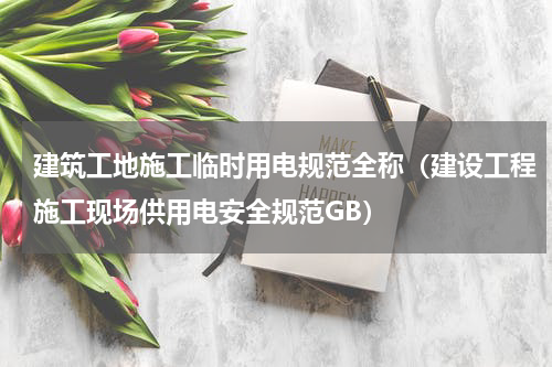 建筑工地施工临时用电规范全称（建设工程施工现场供用电安全规范GB）