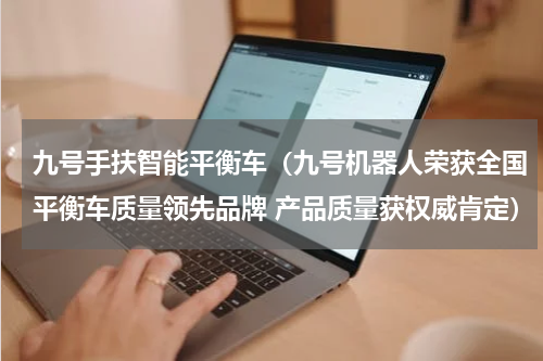 九号手扶智能平衡车（九号机器人荣获全国平衡车质量领先品牌 产品质量获权威肯定）
