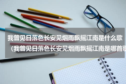 我曾见日落色长安见烟雨飘摇江南是什么歌（我曾见日落色长安见烟雨飘摇江南是哪首歌）