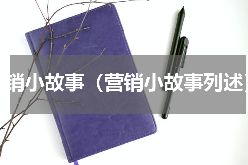 营销小故事（营销小故事列述）