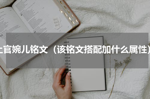 上官婉儿铭文（该铭文搭配加什么属性）