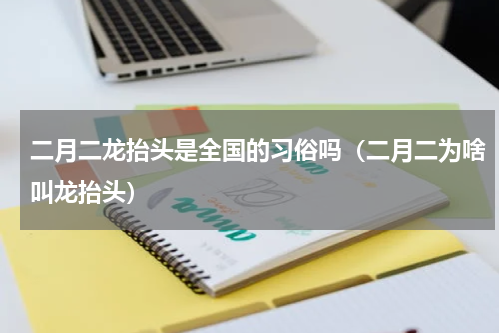二月二龙抬头是全国的习俗吗（二月二为啥叫龙抬头）