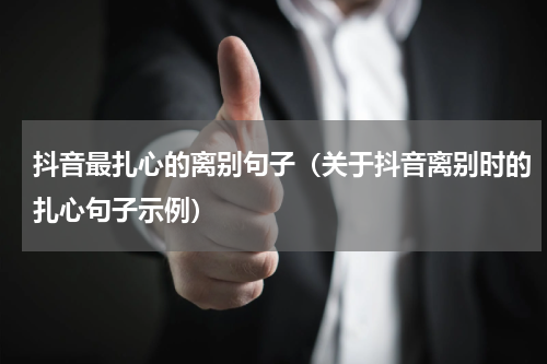 抖音最扎心的离别句子（关于抖音离别时的扎心句子示例）
