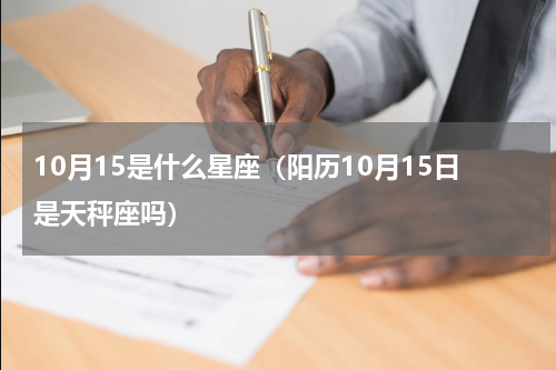 10月15是什么星座（阳历10月15日是天秤座吗）
