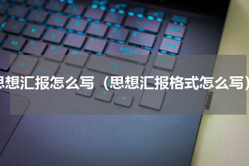 思想汇报怎么写（思想汇报格式怎么写）
