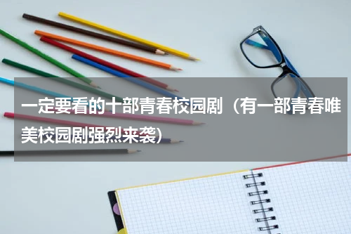 一定要看的十部青春校园剧（有一部青春唯美校园剧强烈来袭）