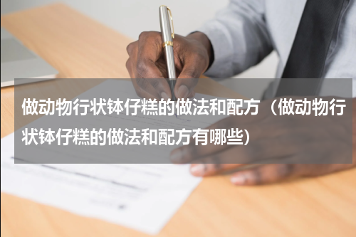 做动物行状钵仔糕的做法和配方（做动物行状钵仔糕的做法和配方有哪些）