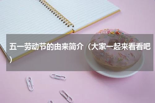 五一劳动节的由来简介（大家一起来看看吧）