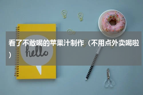 看了不敢喝的苹果汁制作（不用点外卖喝啦）