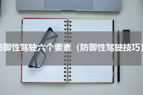 防御性驾驶六个要素（防御性驾驶技巧）