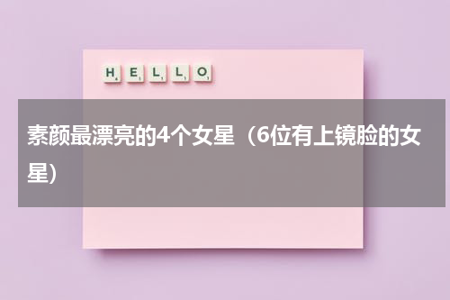 素颜最漂亮的4个女星（6位有上镜脸的女星）