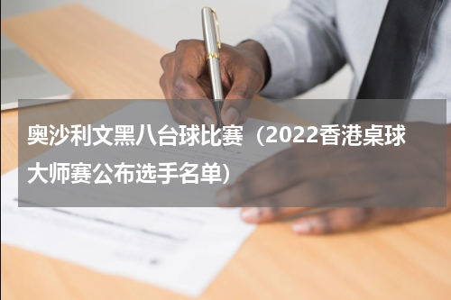 奥沙利文黑八台球比赛（2022香港桌球大师赛公布选手名单）