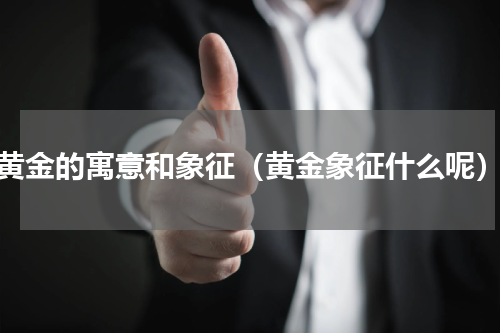 黄金的寓意和象征（黄金象征什么呢）