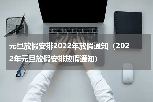 元旦放假安排2022年放假通知（2022年元旦放假安排放假通知）