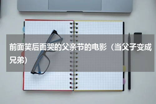 前面笑后面哭的父亲节的电影（当父子变成兄弟）