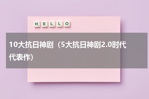 10大抗日神剧（5大抗日神剧2.0时代代表作）