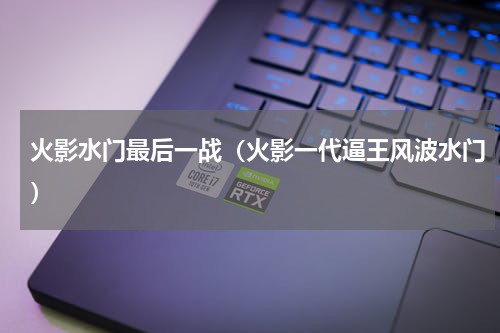 火影水门最后一战（火影一代逼王风波水门）