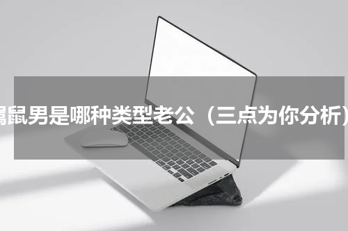 属鼠男是哪种类型老公（三点为你分析）