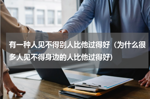 有一种人见不得别人比他过得好（为什么很多人见不得身边的人比他过得好）