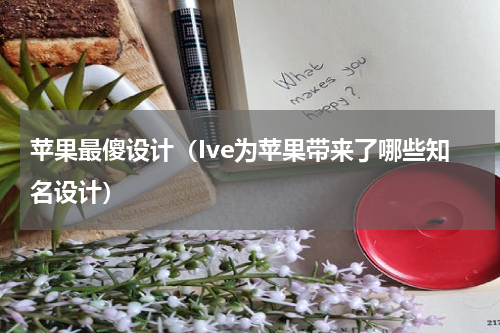 苹果最傻设计（Ive为苹果带来了哪些知名设计）
