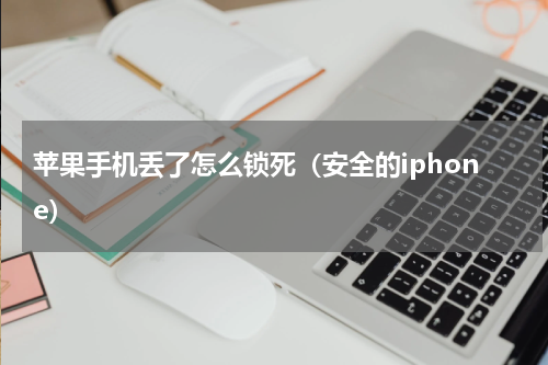 苹果手机丢了怎么锁死（安全的iphone）