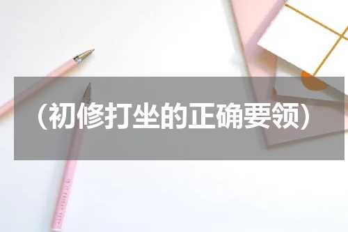 （初修打坐的正确要领）