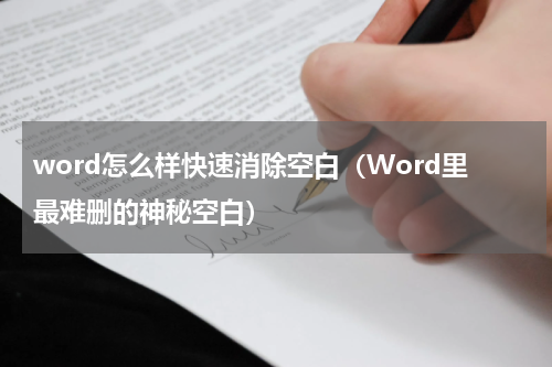 word怎么样快速消除空白（Word里最难删的神秘空白）