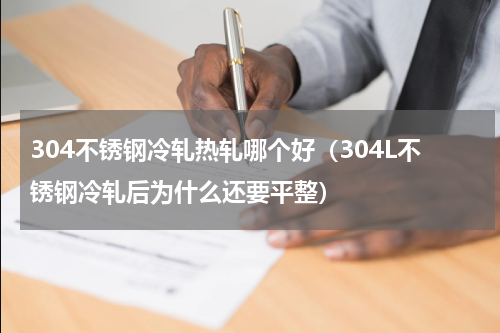 304不锈钢冷轧热轧哪个好（304L不锈钢冷轧后为什么还要平整）